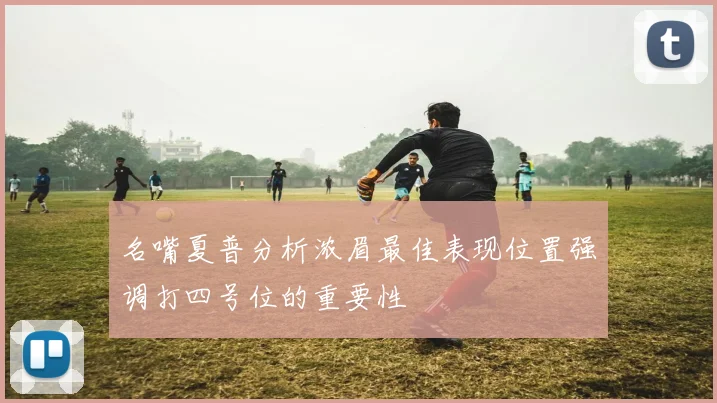 名嘴夏普分析浓眉最佳表现位置强调打四号位的重要性