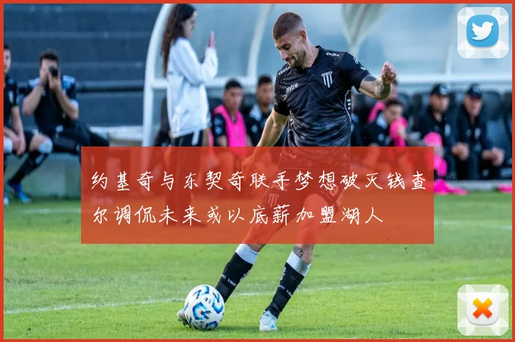 约基奇与东契奇联手梦想破灭钱查尔调侃未来或以底薪加盟湖人