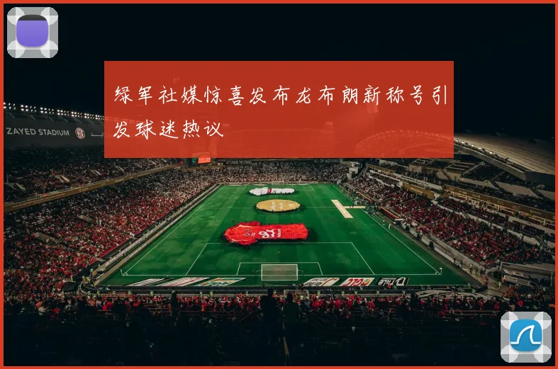 绿军社媒惊喜发布龙布朗新称号引发球迷热议