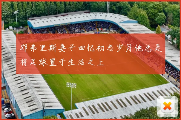邓弗里斯妻子回忆初恋岁月他总是将足球置于生活之上