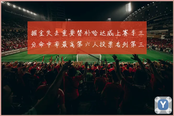掘金失去重要替补哈达威上赛季三分命中率最高第六人投票名列第三