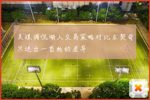 美媒调侃湖人交易策略对比东契奇只送出一首轮的差异
