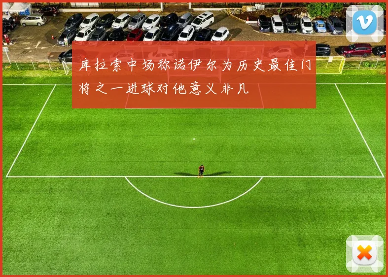 库拉索中场称诺伊尔为历史最佳门将之一进球对他意义非凡