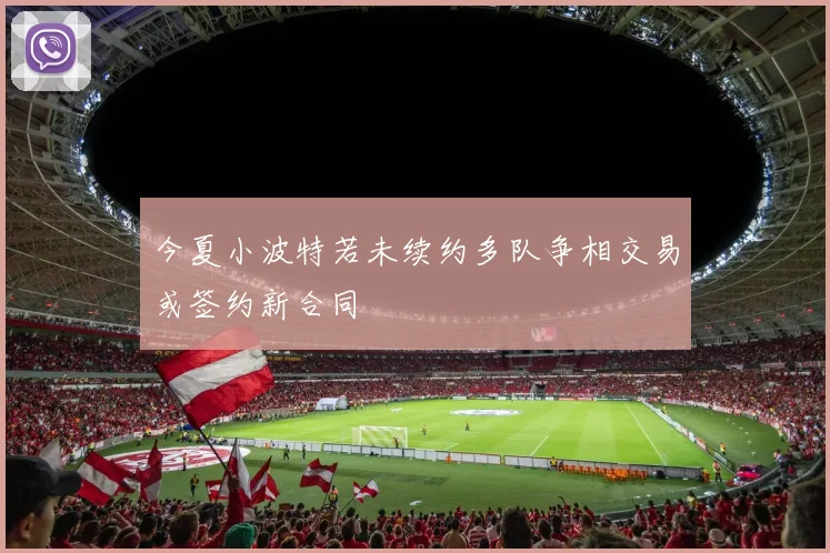 今夏小波特若未续约多队争相交易或签约新合同